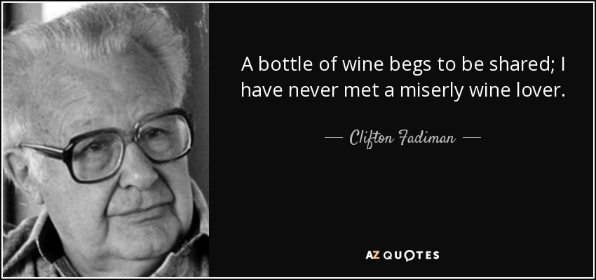 A bottle of wine begs to be shared; I have never met a miserly wine lover. - Clifton Fadiman