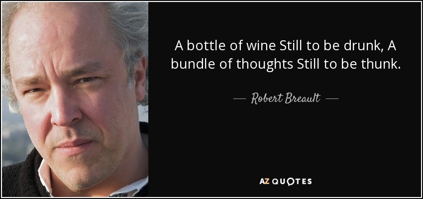 A bottle of wine Still to be drunk, A bundle of thoughts Still to be thunk. - Robert Breault