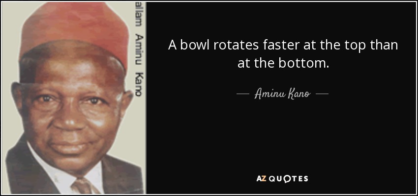 A bowl rotates faster at the top than at the bottom. - Aminu Kano