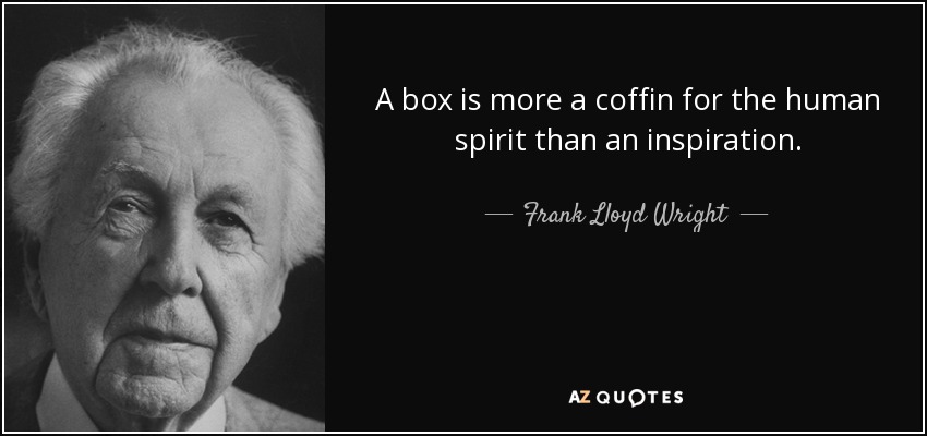 A box is more a coffin for the human spirit than an inspiration. - Frank Lloyd Wright