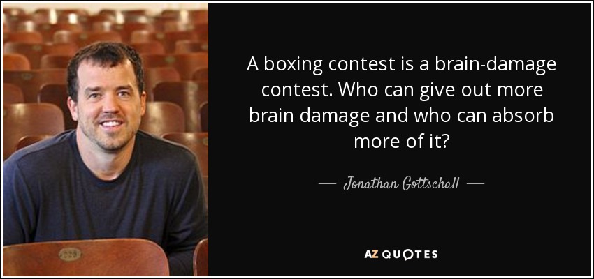 A boxing contest is a brain-damage contest. Who can give out more brain damage and who can absorb more of it? - Jonathan Gottschall