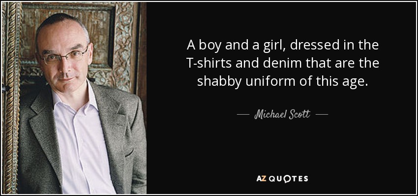 A boy and a girl, dressed in the T-shirts and denim that are the shabby uniform of this age. - Michael Scott