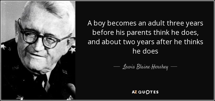 A boy becomes an adult three years before his parents think he does, and about two years after he thinks he does - Lewis Blaine Hershey