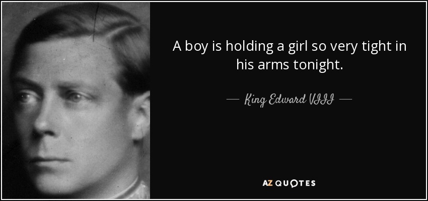 A boy is holding a girl so very tight in his arms tonight. - King Edward VIII