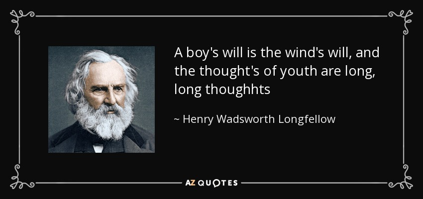 A boy's will is the wind's will, and the thought's of youth are long, long thoughhts - Henry Wadsworth Longfellow