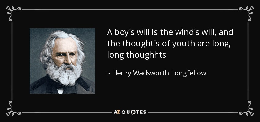 A boy's will is the wind's will, and the thought's of youth are long, long thoughhts - Henry Wadsworth Longfellow