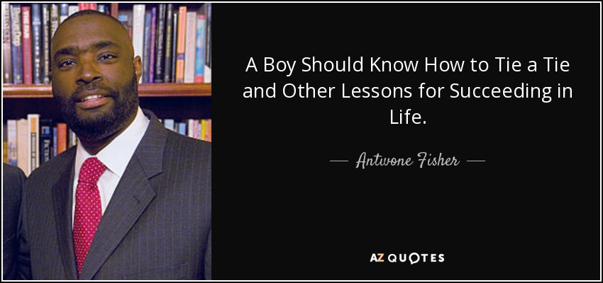 A Boy Should Know How to Tie a Tie and Other Lessons for Succeeding in Life. - Antwone Fisher