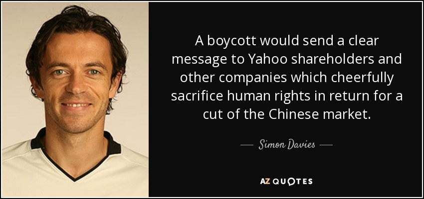 A boycott would send a clear message to Yahoo shareholders and other companies which cheerfully sacrifice human rights in return for a cut of the Chinese market. - Simon Davies