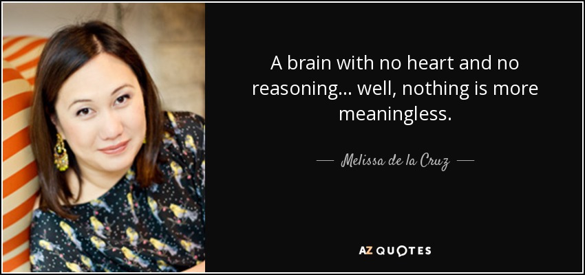 A brain with no heart and no reasoning ... well, nothing is more meaningless. - Melissa de la Cruz