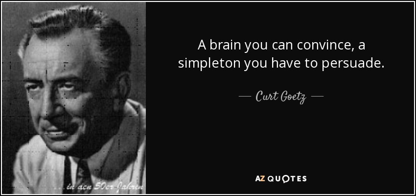 A brain you can convince, a simpleton you have to persuade. - Curt Goetz