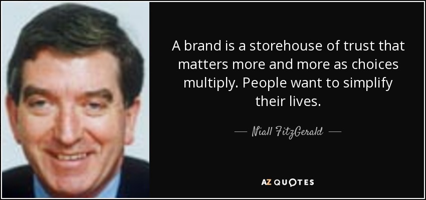 A brand is a storehouse of trust that matters more and more as choices multiply. People want to simplify their lives. - Niall FitzGerald