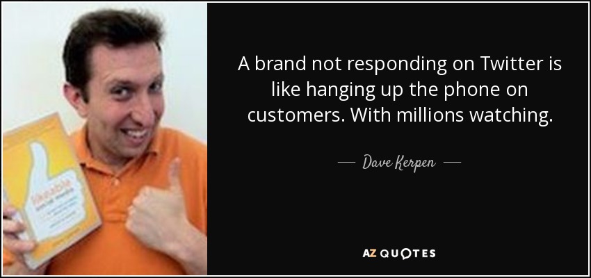 A brand not responding on Twitter is like hanging up the phone on customers. With millions watching. - Dave Kerpen