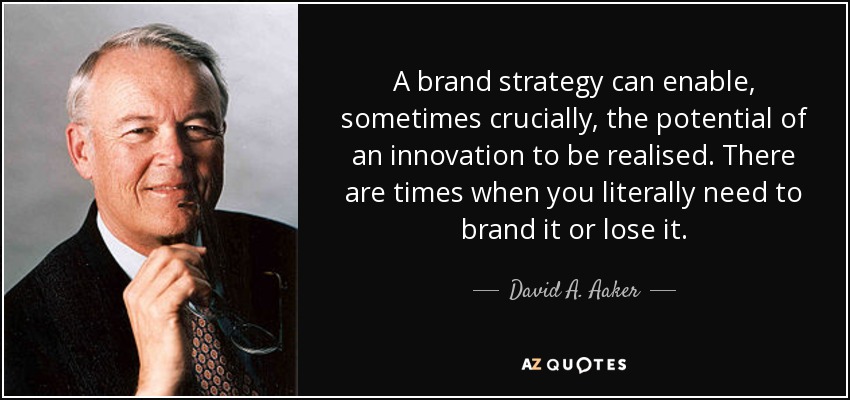 A brand strategy can enable, sometimes crucially, the potential of an innovation to be realised. There are times when you literally need to brand it or lose it. - David A. Aaker