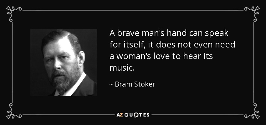 A brave man's hand can speak for itself, it does not even need a woman's love to hear its music. - Bram Stoker
