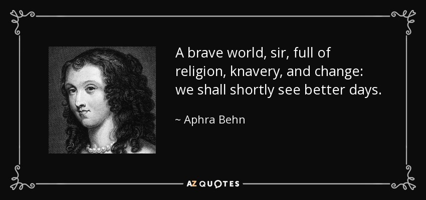 A brave world, sir, full of religion, knavery, and change: we shall shortly see better days. - Aphra Behn