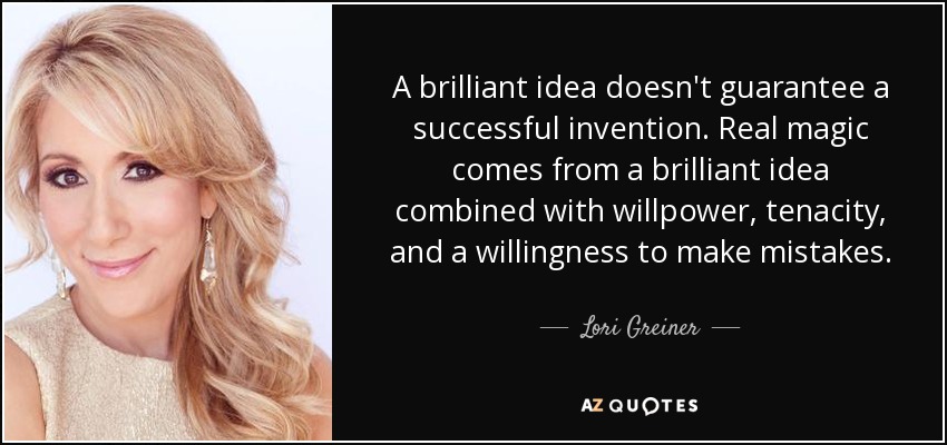 A brilliant idea doesn't guarantee a successful invention. Real magic comes from a brilliant idea combined with willpower, tenacity, and a willingness to make mistakes. - Lori Greiner