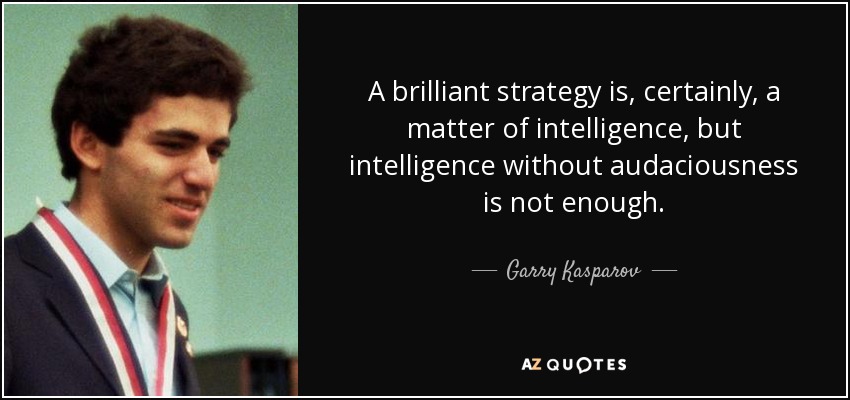 A brilliant strategy is, certainly, a matter of intelligence, but intelligence without audaciousness is not enough. - Garry Kasparov