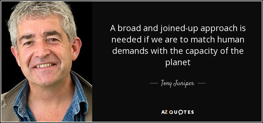 A broad and joined-up approach is needed if we are to match human demands with the capacity of the planet - Tony Juniper