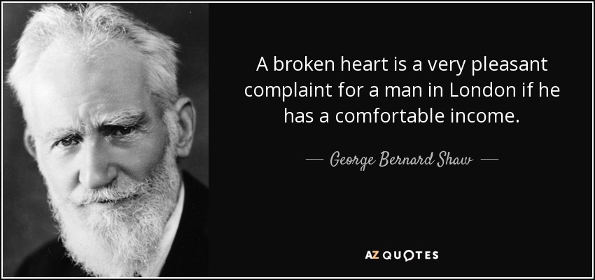 A broken heart is a very pleasant complaint for a man in London if he has a comfortable income. - George Bernard Shaw