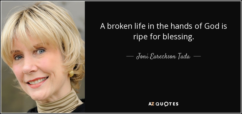 A broken life in the hands of God is ripe for blessing. - Joni Eareckson Tada