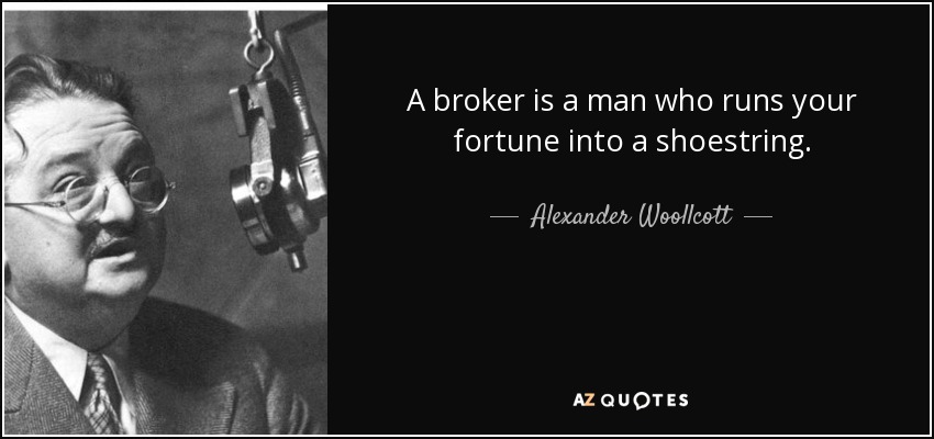 A broker is a man who runs your fortune into a shoestring. - Alexander Woollcott