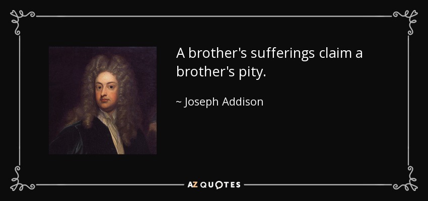 A brother's sufferings claim a brother's pity. - Joseph Addison