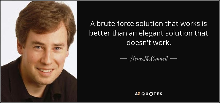 A brute force solution that works is better than an elegant solution that doesn't work. - Steve McConnell