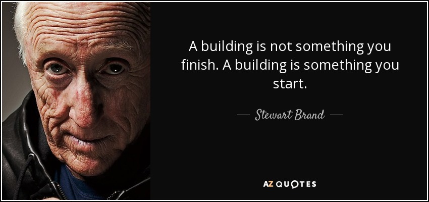 A building is not something you finish. A building is something you start. - Stewart Brand