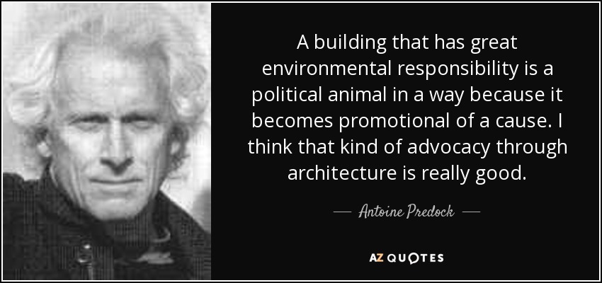 A building that has great environmental responsibility is a political animal in a way because it becomes promotional of a cause. I think that kind of advocacy through architecture is really good. - Antoine Predock