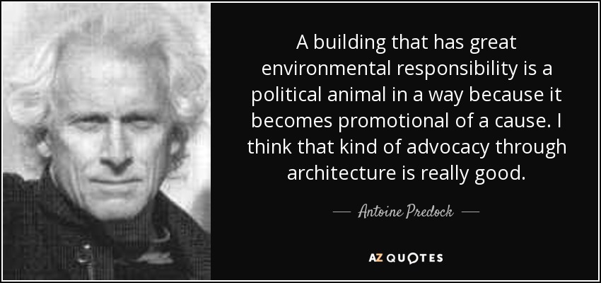 A building that has great environmental responsibility is a political animal in a way because it becomes promotional of a cause. I think that kind of advocacy through architecture is really good. - Antoine Predock