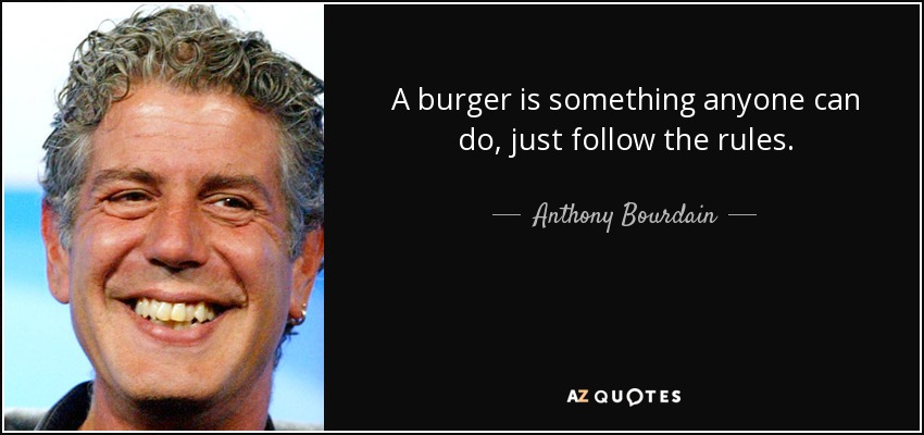 A burger is something anyone can do, just follow the rules. - Anthony Bourdain