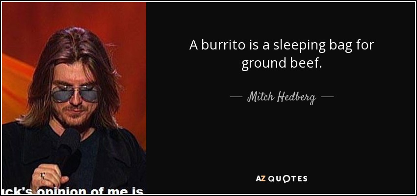 A burrito is a sleeping bag for ground beef. - Mitch Hedberg
