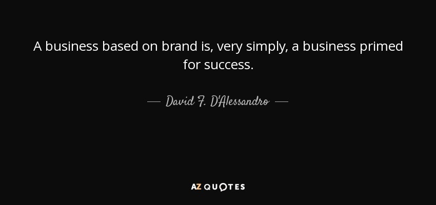 A business based on brand is, very simply, a business primed for success. - David F. D'Alessandro