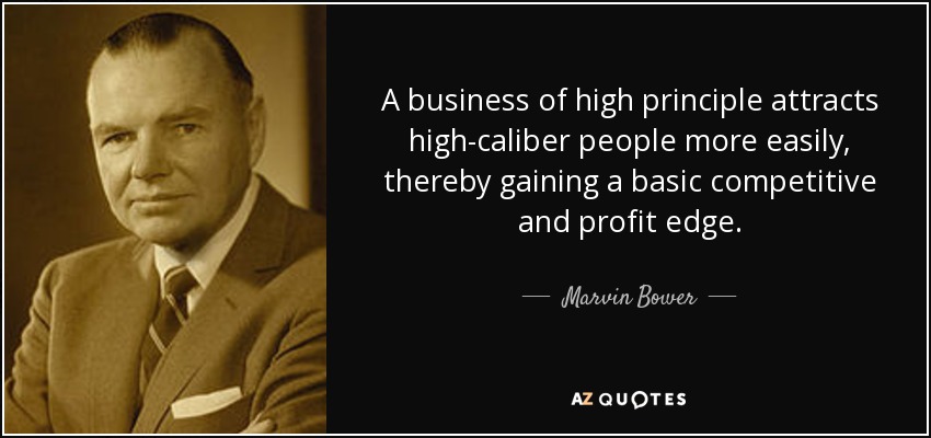 A business of high principle attracts high-caliber people more easily, thereby gaining a basic competitive and profit edge. - Marvin Bower