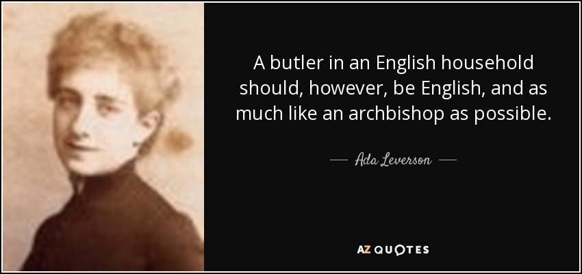 A butler in an English household should, however, be English, and as much like an archbishop as possible. - Ada Leverson
