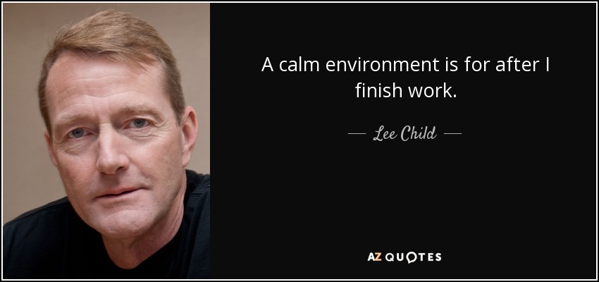 A calm environment is for after I finish work. - Lee Child