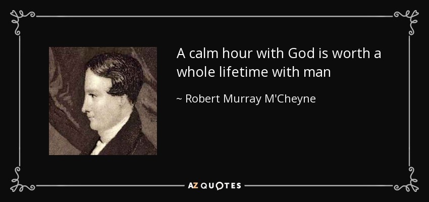 A calm hour with God is worth a whole lifetime with man - Robert Murray M'Cheyne