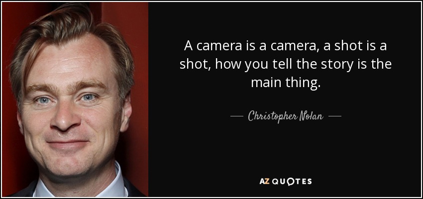A camera is a camera, a shot is a shot, how you tell the story is the main thing. - Christopher Nolan