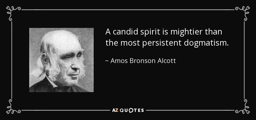 A candid spirit is mightier than the most persistent dogmatism. - Amos Bronson Alcott