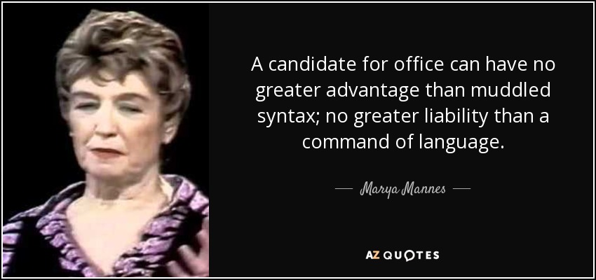 A candidate for office can have no greater advantage than muddled syntax; no greater liability than a command of language. - Marya Mannes