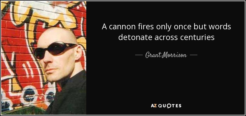 A cannon fires only once but words detonate across centuries - Grant Morrison