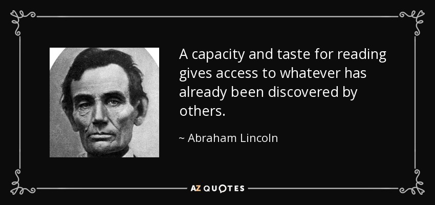 A capacity and taste for reading gives access to whatever has already been discovered by others. - Abraham Lincoln