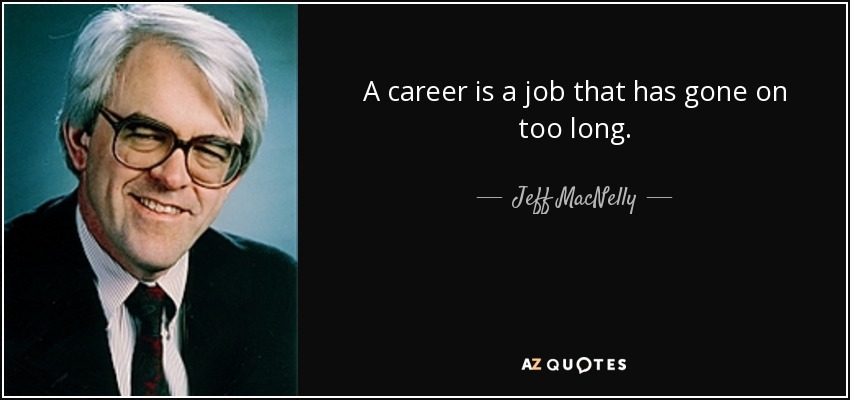A career is a job that has gone on too long. - Jeff MacNelly