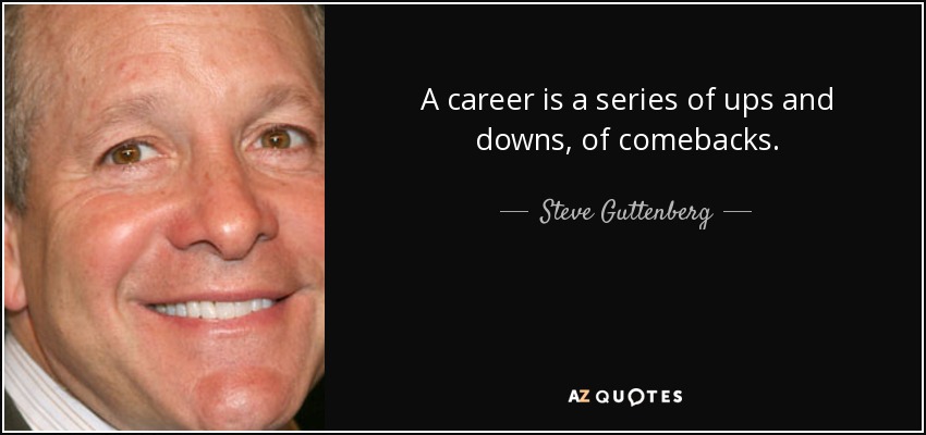 A career is a series of ups and downs, of comebacks. - Steve Guttenberg