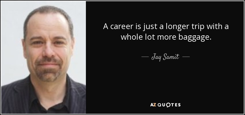 A career is just a longer trip with a whole lot more baggage. - Jay Samit
