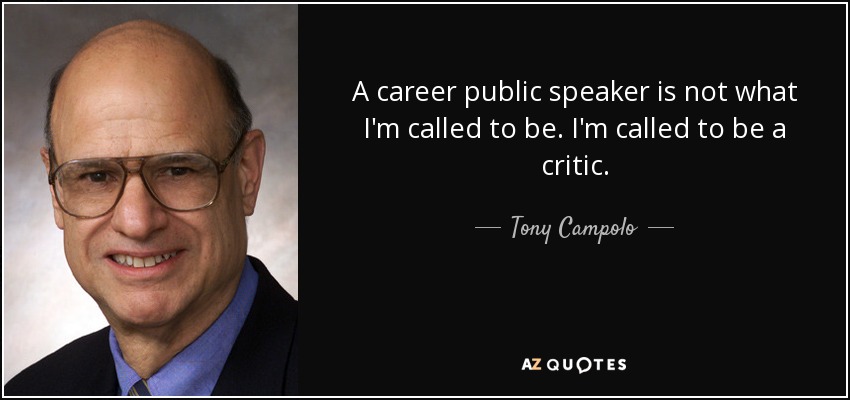 A career public speaker is not what I'm called to be. I'm called to be a critic. - Tony Campolo