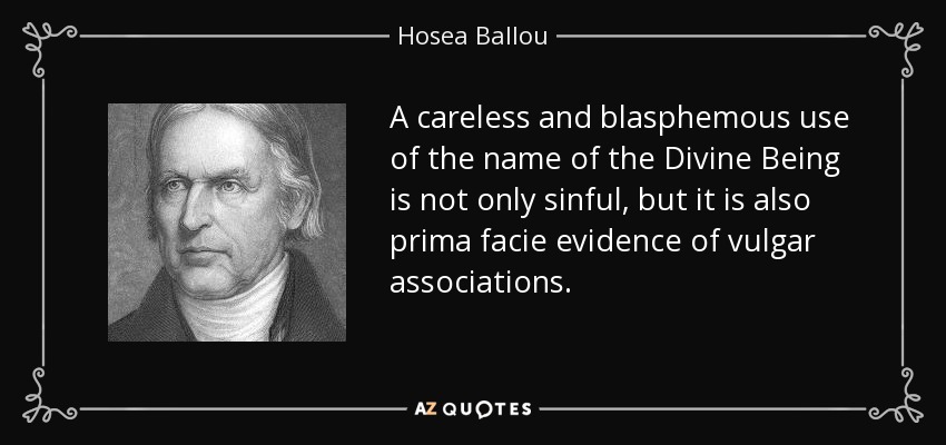A careless and blasphemous use of the name of the Divine Being is not only sinful, but it is also prima facie evidence of vulgar associations. - Hosea Ballou
