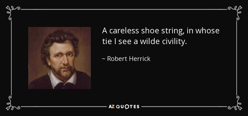 A careless shoe string, in whose tie I see a wilde civility. - Robert Herrick