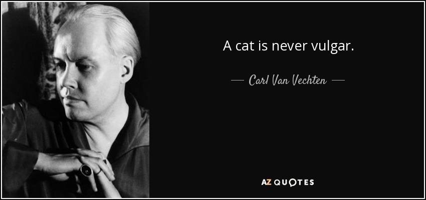 A cat is never vulgar. - Carl Van Vechten