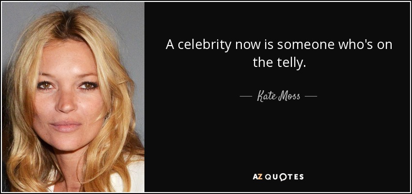 A celebrity now is someone who's on the telly. - Kate Moss